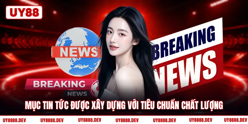 Mục Tin tức được xây dựng với tiêu chuẩn chất lượng
