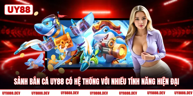 Sảnh Bắn cá UY88 có hệ thống với nhiều tính năng hiện đại