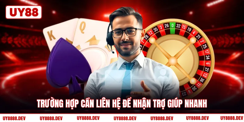 Trường hợp cần liên hệ để nhận trợ giúp nhanh